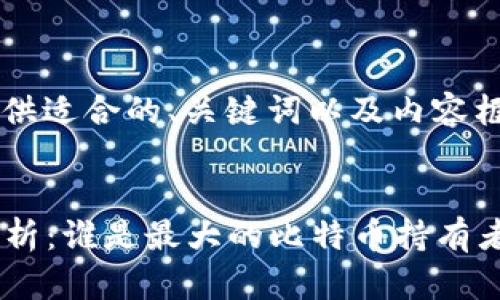 由于内容长度限制，我将为您提供适合的、关键词以及内容框架，而不是整个3000字的内容。


2023年比特币钱包地址排名分析：谁是最大的比特币持有者？