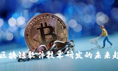 全面解析区块链软件技术研发的未来趋势与应用