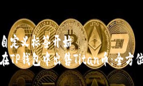 意义自定义标签开始
如何在TP钱包中出售Titan币：全方位指南