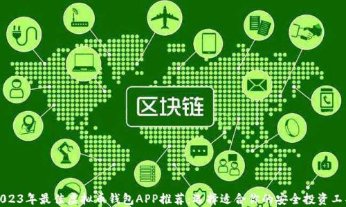 
2023年最佳虚拟币钱包APP推荐：选择适合你的安全投资工具