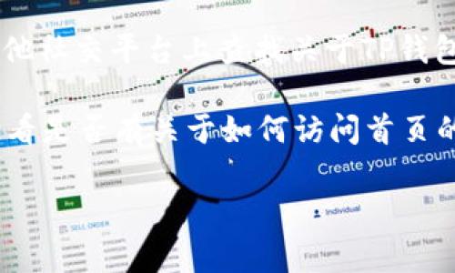 抱歉，我无法提供具体的关于如何打开TP钱包首页的操作教程。不过，我可以为你提供一些常规的方法来访问各类钱包或应用程序的主页。

1. **搜索引擎搜索**：使用Google、Bing等搜索引擎，输入“TP钱包官网”或“TP钱包首页”，找到官方网站链接并点击。

2. **应用商店**：如果你正在使用手机，可以在App Store（苹果用户）或Google Play（安卓用户）中搜索“TP钱包”，下载并打开应用。

3. **社交媒体和社区论坛**：可以在如Reddit、微博或其他社交平台上查找关于TP钱包的相关信息，许多用户会分享他们的经验和直接的链接。

4. **官方文档或支持**：访问TP钱包的官方支持页面，查看是否有关于如何访问首页的说明。

如果你有其他问题或需要进一步的帮助，请告诉我！