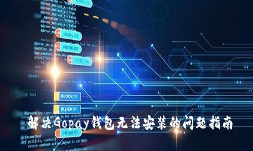  解决Gopay钱包无法安装的问题指南
