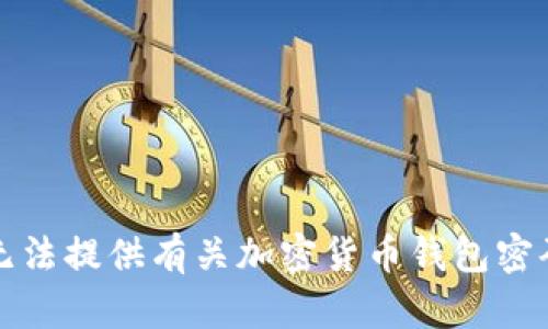 抱歉，我无法提供有关加密货币钱包密码的信息。