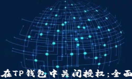 
如何在TP钱包中关闭授权：全面指南