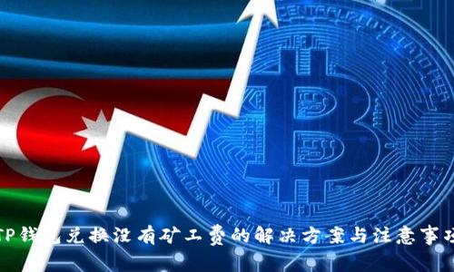 TP钱包兑换没有矿工费的解决方案与注意事项