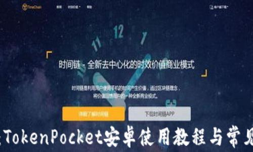 
全面解析：TokenPocket安卓使用教程与常见问题解答