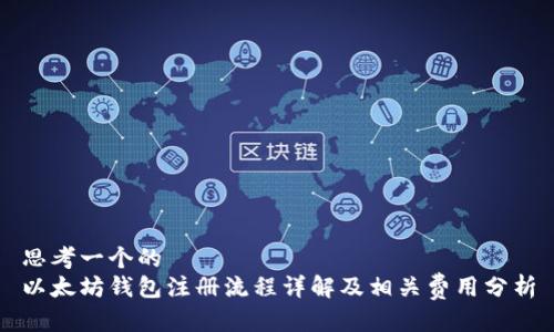 思考一个的  
以太坊钱包注册流程详解及相关费用分析