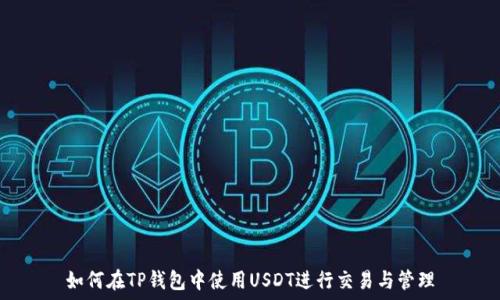  
如何在TP钱包中使用USDT进行交易与管理