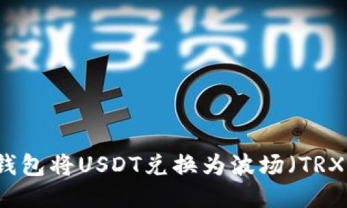 如何使用TP钱包将USDT兑换为波场（TRX）的全面指南
