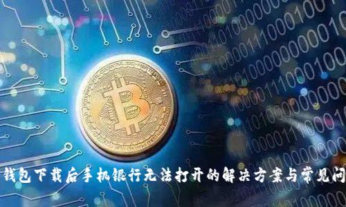 TP钱包下载后手机银行无法打开的解决方案与常见问题