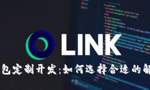 区块链数字货币钱包定制开发：如何选择合适的解决方案与开发平台