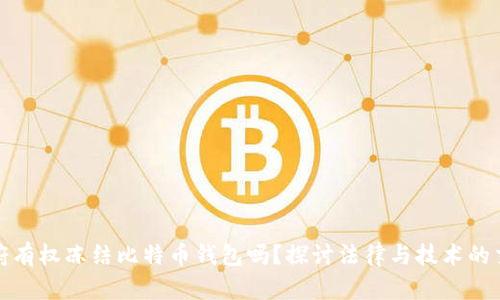 政府有权冻结比特币钱包吗？探讨法律与技术的交织