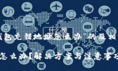 以下是针对“TP钱包充错地址怎么办”的及相关关