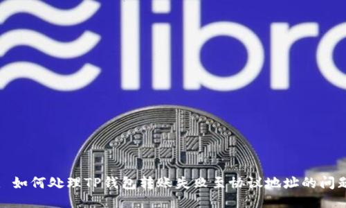 : 如何处理TP钱包转账失败至协议地址的问题