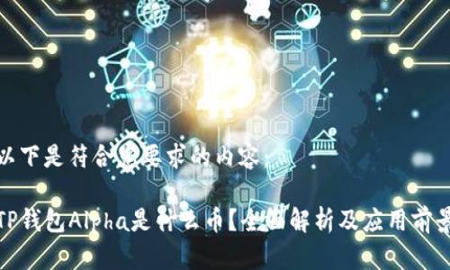以下是符合您要求的内容：

TP钱包Alpha是什么币？全面解析及应用前景