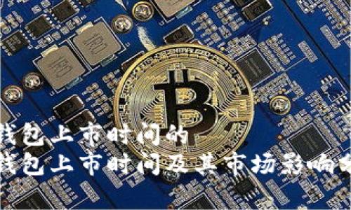 tp钱包上市时间的  
tp钱包上市时间及其市场影响分析