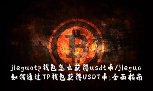 jieguotp钱包怎么获得usdt币/jieguo
如何通过TP钱包获得USDT币：全面指南