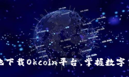 br
如何安全地下载Okcoin平台，掌握数字货币的未来