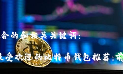 以下是符合的和相关关键词：

2023年最受欢迎的比特币钱包推荐：前十名分析