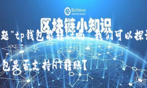 对于您的问题“tp钱包能转ht吗”，我们可以探讨以下内容。

### TP钱包是否支持HT转账？