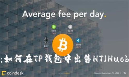 全面解析：如何在TP钱包中出售HT（Huobi Token）