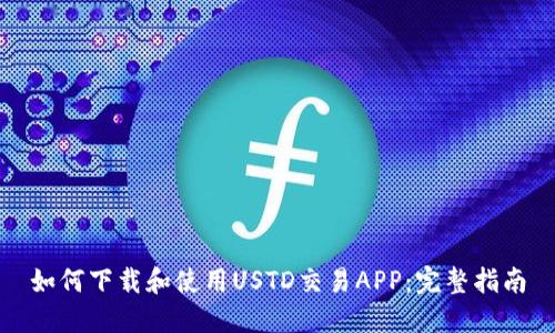 如何下载和使用USTD交易APP：完整指南