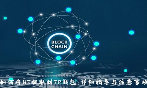   
如何将HT提取到TP钱包：详细指导与注意事项
