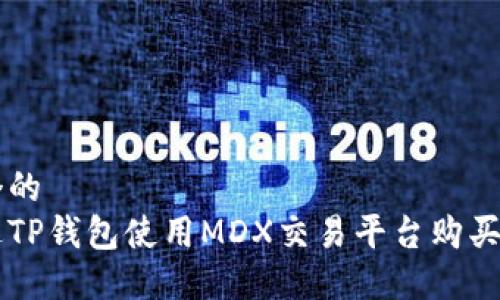 思考一个的  
如何通过TP钱包使用MDX交易平台购买加密货币
