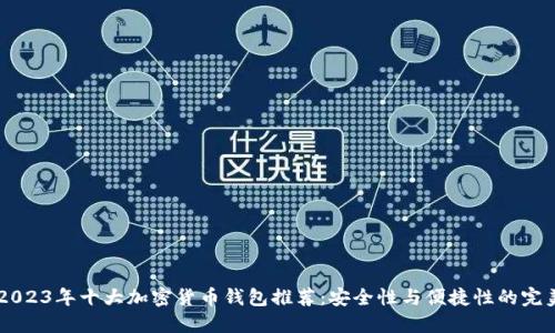 iaoti2023年十大加密货币钱包推荐：安全性与便捷性的完美结合