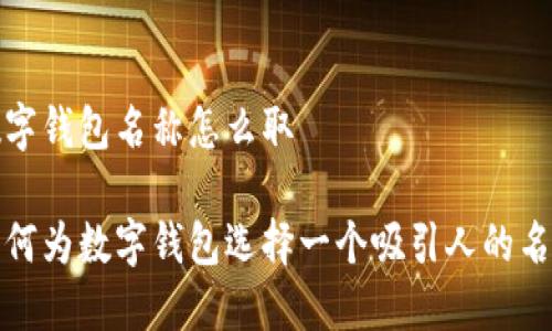 数字钱包名称怎么取

如何为数字钱包选择一个吸引人的名称