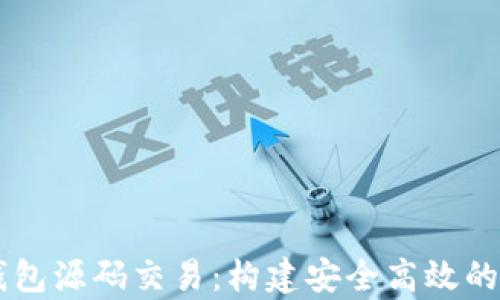 
深入解析区块链钱包源码交易：构建安全高效的数字资产管理平台