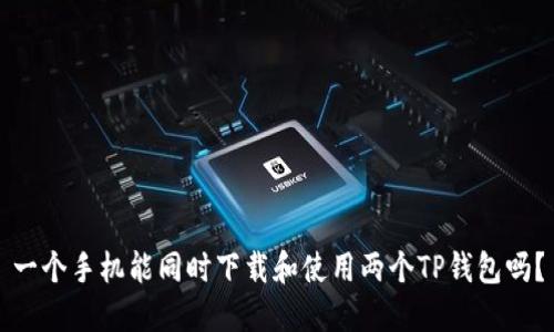 一个手机能同时下载和使用两个TP钱包吗？