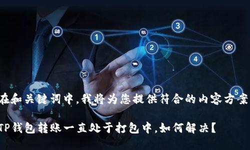 在和关键词中，我将为您提供符合的内容方案。

TP钱包转账一直处于打包中，如何解决？