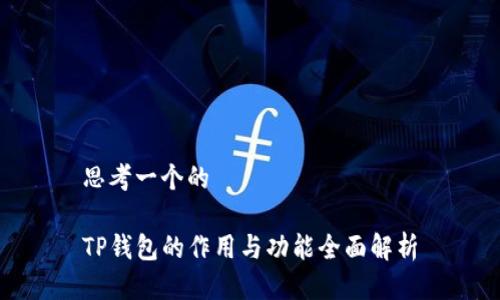 思考一个的

TP钱包的作用与功能全面解析