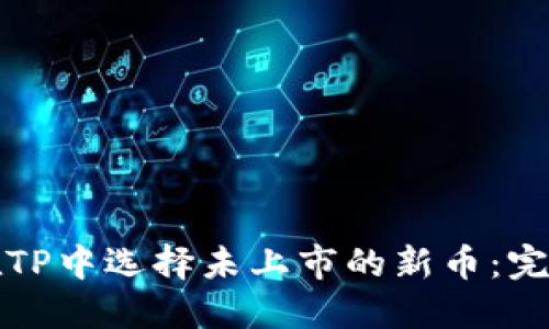 如何在TP中选择未上市的新币：完整教程